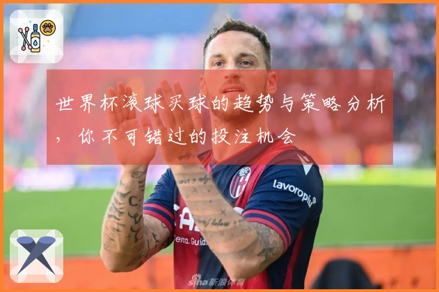 世界杯滚球买球的趋势与策略分析，你不可错过的投注机会