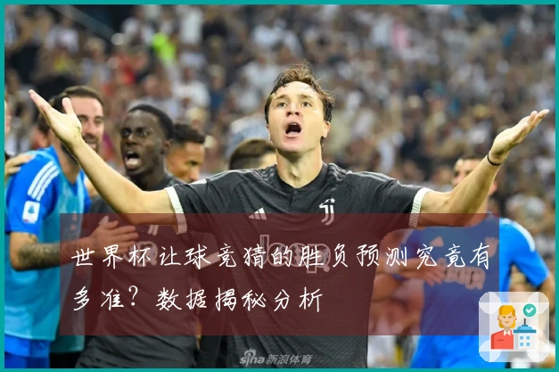 世界杯让球竞猜的胜负预测究竟有多准？数据揭秘分析