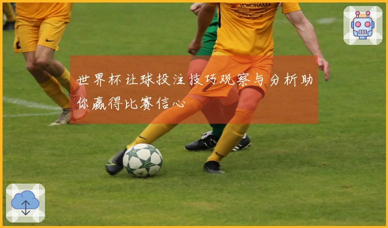 世界杯让球投注技巧观察与分析助你赢得比赛信心
