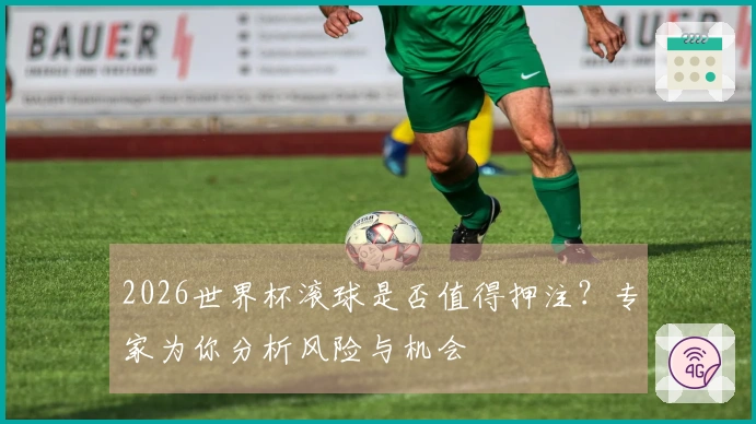 2026世界杯滚球是否值得押注？专家为你分析风险与机会