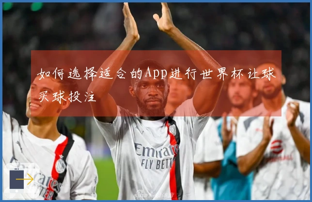 如何选择适合的App进行世界杯让球买球投注