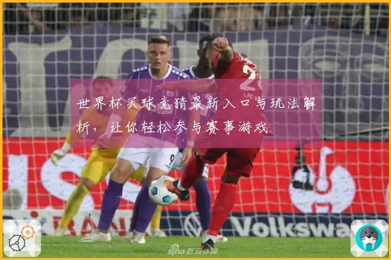 世界杯买球竞猜最新入口与玩法解析,让你轻松参与赛事游戏