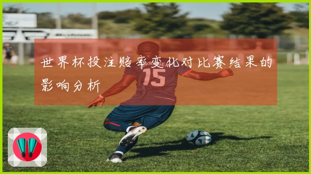 世界杯投注赔率变化对比赛结果的影响分析