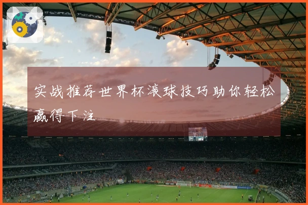 实战推荐世界杯滚球技巧助你轻松赢得下注