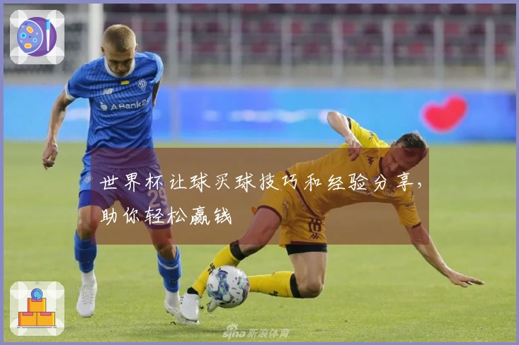 世界杯让球买球技巧和经验分享，助你轻松赢钱