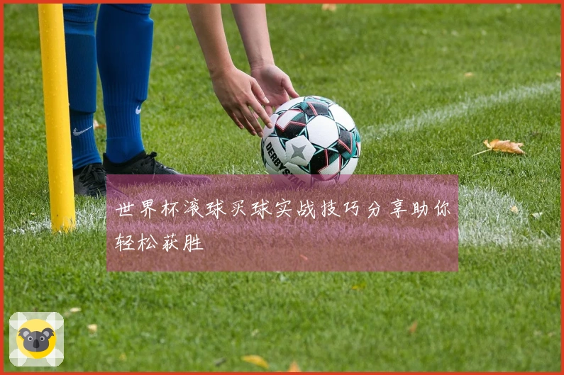 世界杯滚球买球实战技巧分享助你轻松获胜
