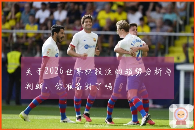 关于2026世界杯投注的趋势分析与判断，你准备好了吗