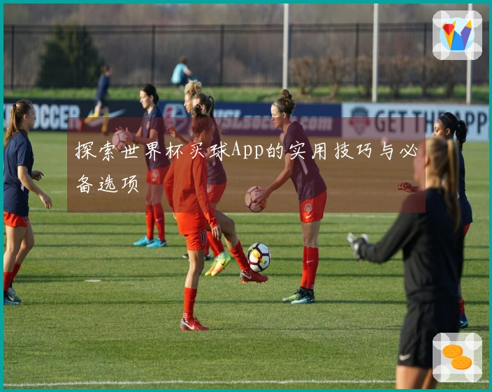 探索世界杯买球App的实用技巧与必备选项
