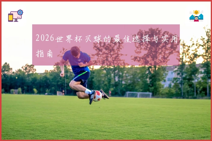 2026世界杯买球的最佳选择与实用指南