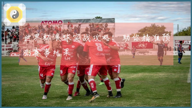 世界杯滚球实战攻略：助你精准预测赛事结果