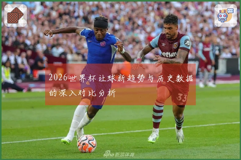 2026世界杯让球新趋势与历史数据的深入对比分析