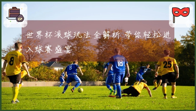 世界杯滚球玩法全解析 带你轻松进入球赛盛宴