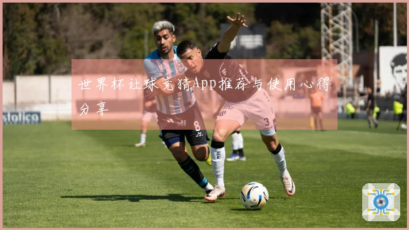 世界杯让球竞猜App推荐与使用心得分享