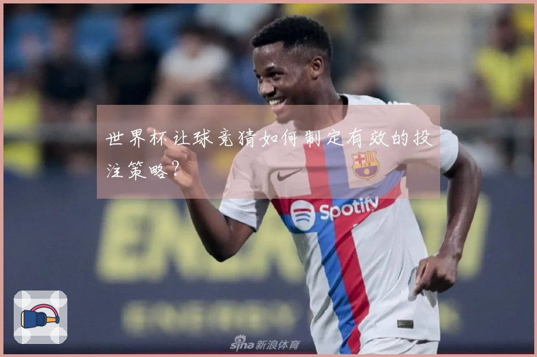 世界杯让球竞猜如何制定有效的投注策略？