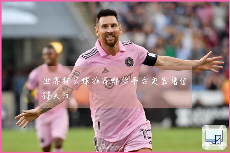 世界杯买球推荐哪些平台更靠谱值得关注