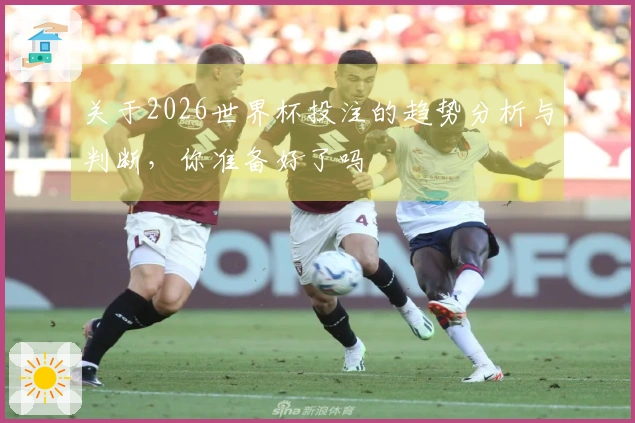 关于2026世界杯投注的趋势分析与判断，你准备好了吗