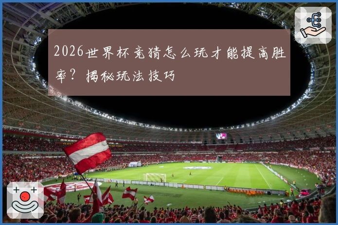 2026世界杯竞猜怎么玩才能提高胜率？揭秘玩法技巧