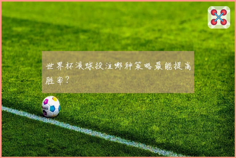 世界杯滚球投注哪种策略最能提高胜率？