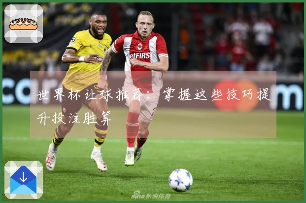 世界杯让球推荐：掌握这些技巧提升投注胜算