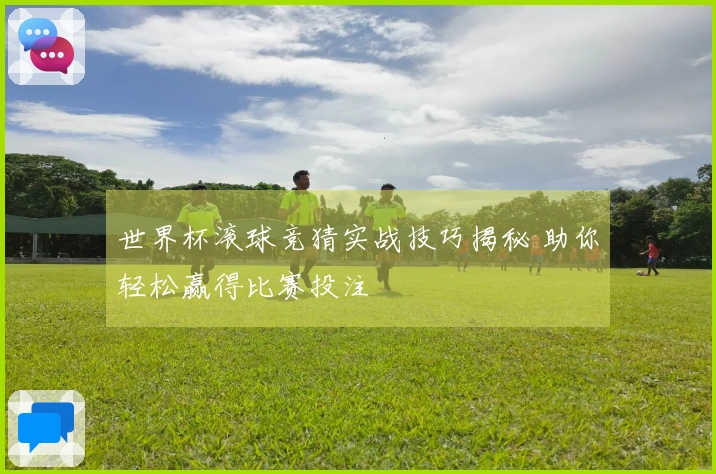 世界杯滚球竞猜实战技巧揭秘 助你轻松赢得比赛投注