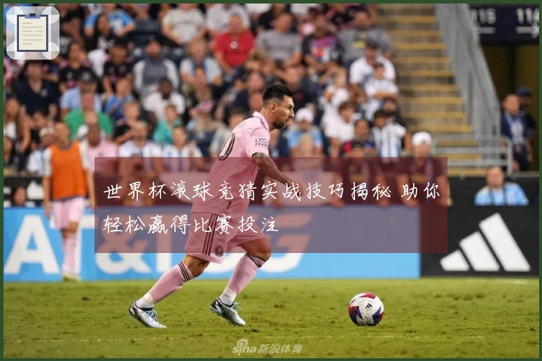 世界杯滚球竞猜实战技巧揭秘 助你轻松赢得比赛投注